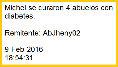 La estudiante
                de enfermera Jheny comunic� de su hospital en Chorrillos
                de su �ltima pr�ctica: "Michel se curaron 4 abuelos
                con diabetes." La curaci�n fue ejecutada con la
                receta simple con levadura en plovo en agua con
                algarrobina. Remitente: AbJheny02 - 9-Feb-2016 -
                18:54:31h