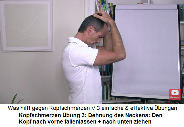 Kopfschmerzen Video 2 �bung 3:
                                    Den Nacken dehnen: Den Kopf nach
                                    vorne fallenlassen und mit beiden
                                    H�nden am Sch�del nach unten ziehen