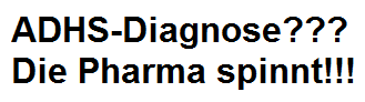 ADHS-Diagnose??? Die
                              Pharma spinnt!!!