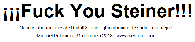 ¡¡¡Fuck You Steiner!!! - No aberraciones más por
ese Rudolf Steiner - ¡bicarbonato de sodio cura mejor! ¡¡¡Fuck You Steiner!!! - No aberraciones más por
ese Rudolf Steiner - ¡bicarbonato de sodio cura mejor!