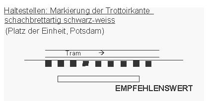 Haltestelle,
Tramhaltestelle: Markierung der Trottoirkante,
schachbrettartig schwarz-weiss, als Gefahrenzone.
Beispiel: Potsdam Haltestelle,
Tramhaltestelle: Markierung der Trottoirkante,
schachbrettartig schwarz-weiss, als Gefahrenzone.
Beispiel: Potsdam